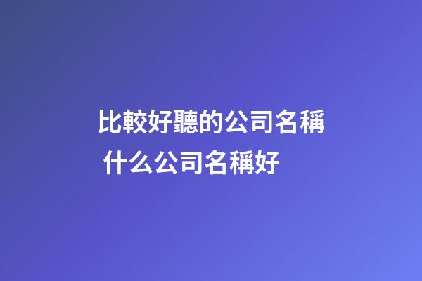 比較好聽的公司名稱 什么公司名稱好-第1張-公司起名-玄機(jī)派